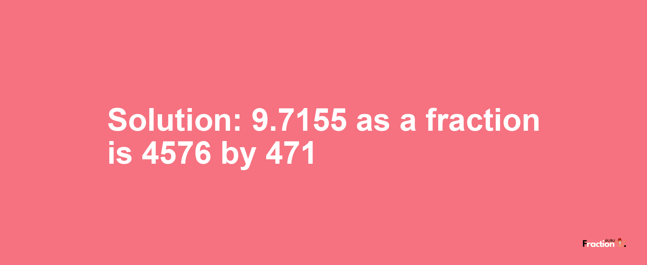 Solution:9.7155 as a fraction is 4576/471